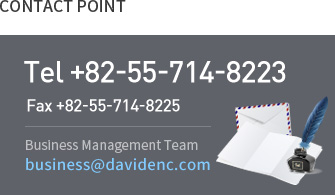 CONTACT POINT Tel: + 82-55-714-8223/8224 Fax: + 82-55-714-8225 / Business Management Team E-mail: business@davidenc.com